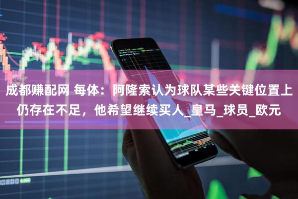 成都赚配网 每体：阿隆索认为球队某些关键位置上仍存在不足，他希望继续买人_皇马_球员_欧元