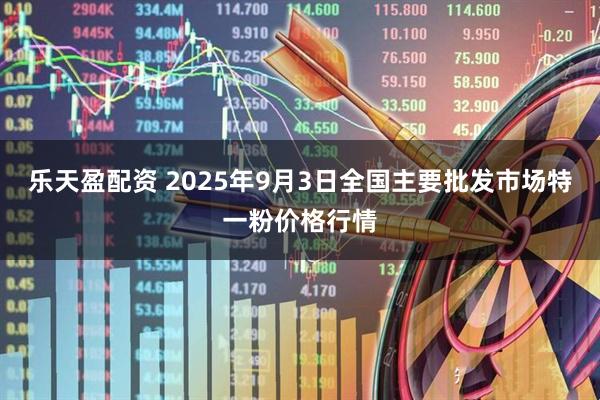 乐天盈配资 2025年9月3日全国主要批发市场特一粉价格行情
