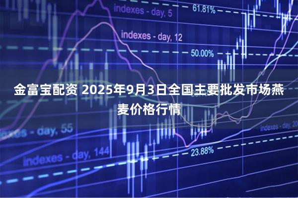 金富宝配资 2025年9月3日全国主要批发市场燕麦价格行情