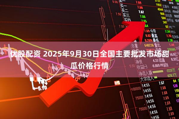 优股配资 2025年9月30日全国主要批发市场甜瓜价格行情