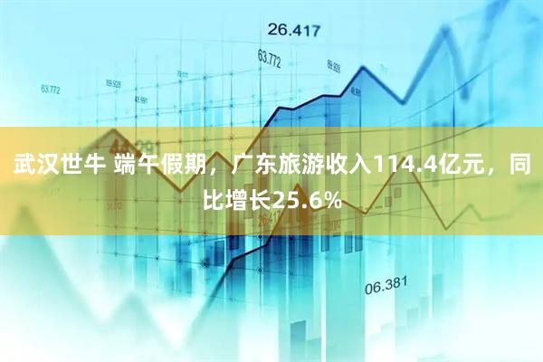 武汉世牛 端午假期，广东旅游收入114.4亿元，同比增长25.6%