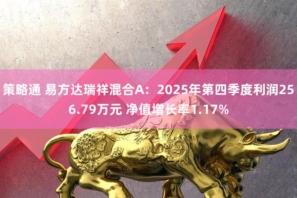 策略通 易方达瑞祥混合A：2025年第四季度利润256.79万元 净值增长率1.17%