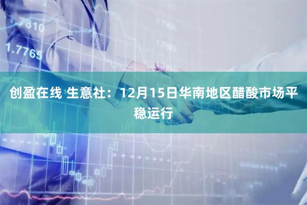 创盈在线 生意社：12月15日华南地区醋酸市场平稳运行